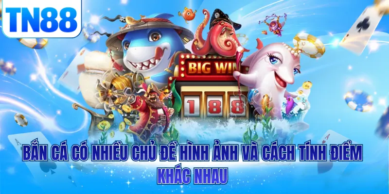 Bắn cá có nhiều chủ đề hình ảnh và cách tính điểm khác nhau