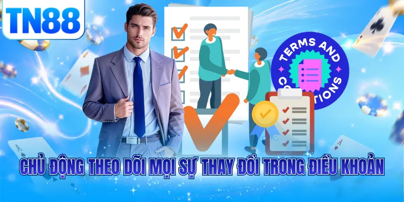 Chủ động theo dõi mọi sự thay đổi trong điều khoản