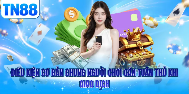 Điều kiện cơ bản chung người chơi cần tuân thủ khi giao dịch