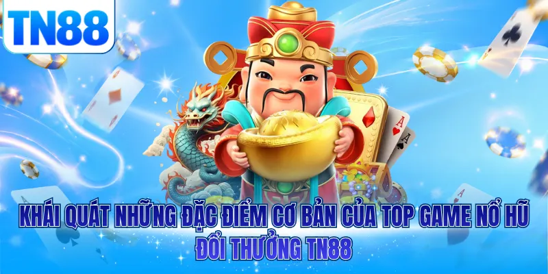 Khái quát những đặc điểm cơ bản của top game nổ hũ đổi thưởng TN88