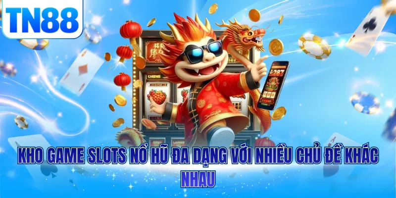 Kho game slots nổ hũ đa dạng với nhiều chủ đề khác nhau