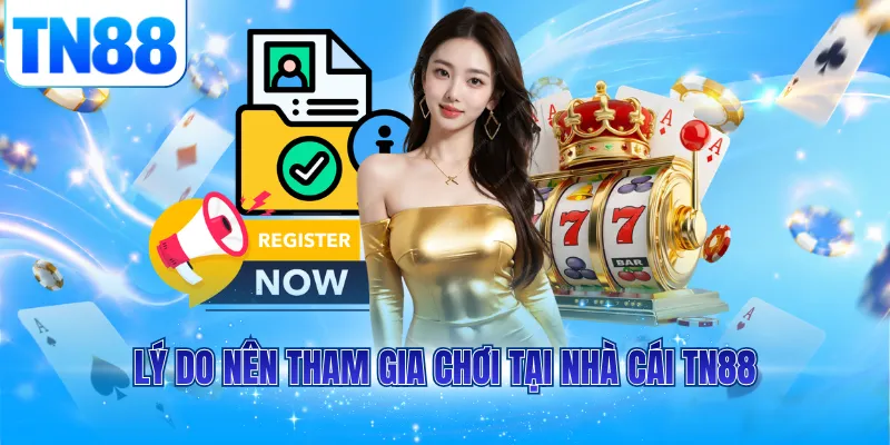 Lý do nên tham gia chơi tại nhà cái TN88