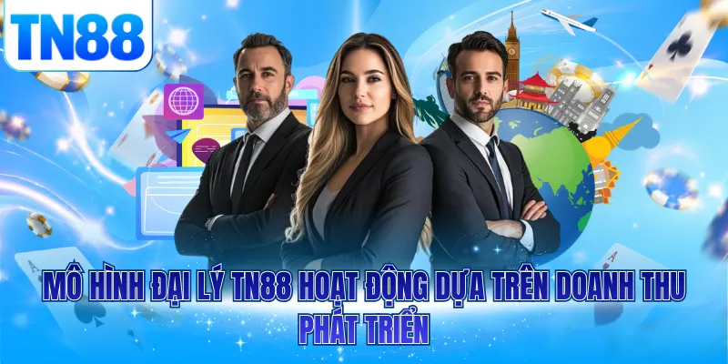 Mô hình đại lý TN88 hoạt động dựa trên doanh thu phát triển