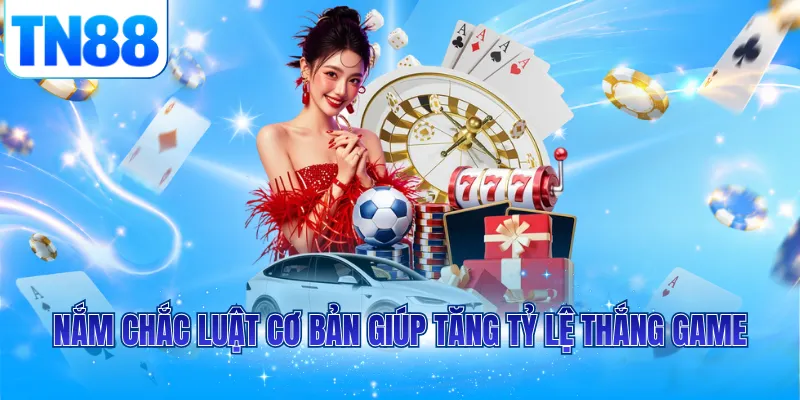Nắm chắc luật cơ bản giúp tăng tỷ lệ thắng game