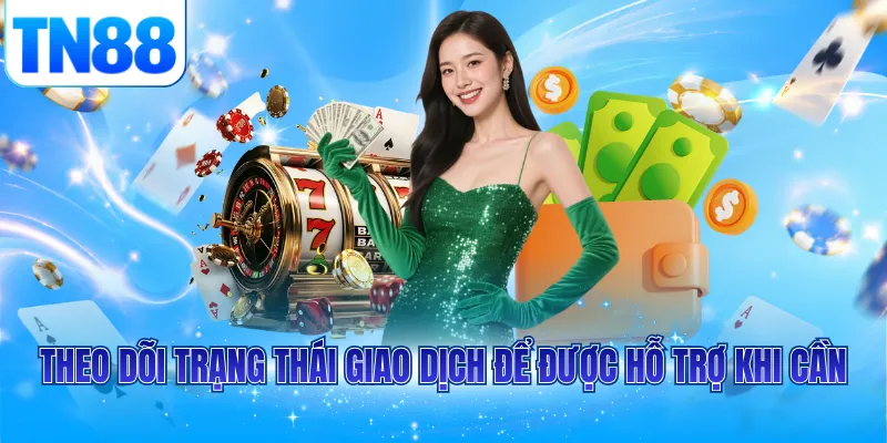 Theo dõi trạng thái giao dịch để được hỗ trợ khi cần