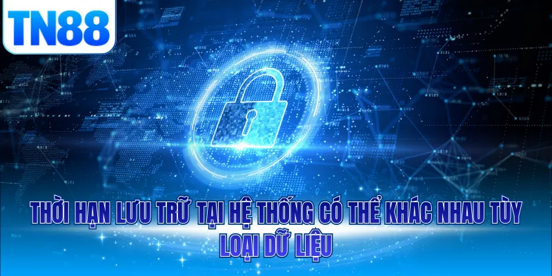 Thời hạn lưu trữ tại hệ thống có thể khác nhau tùy loại dữ liệu