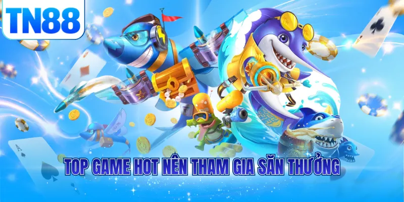 Top game hot nên tham gia săn thưởng